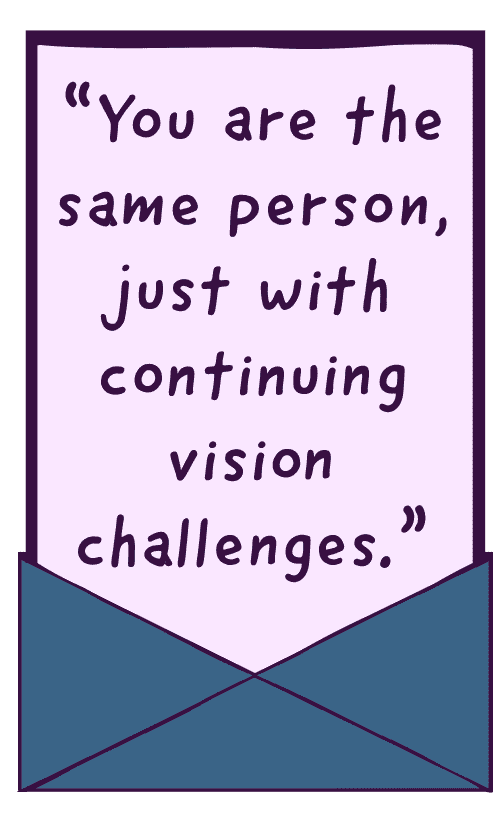 An envelope with a quote inside the letter says, “You are the same person, just with continuing vision challenges.”